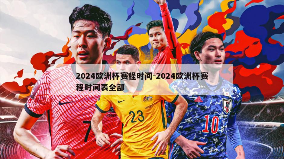 2024欧洲杯赛程时间-2024欧洲杯赛程时间表全部