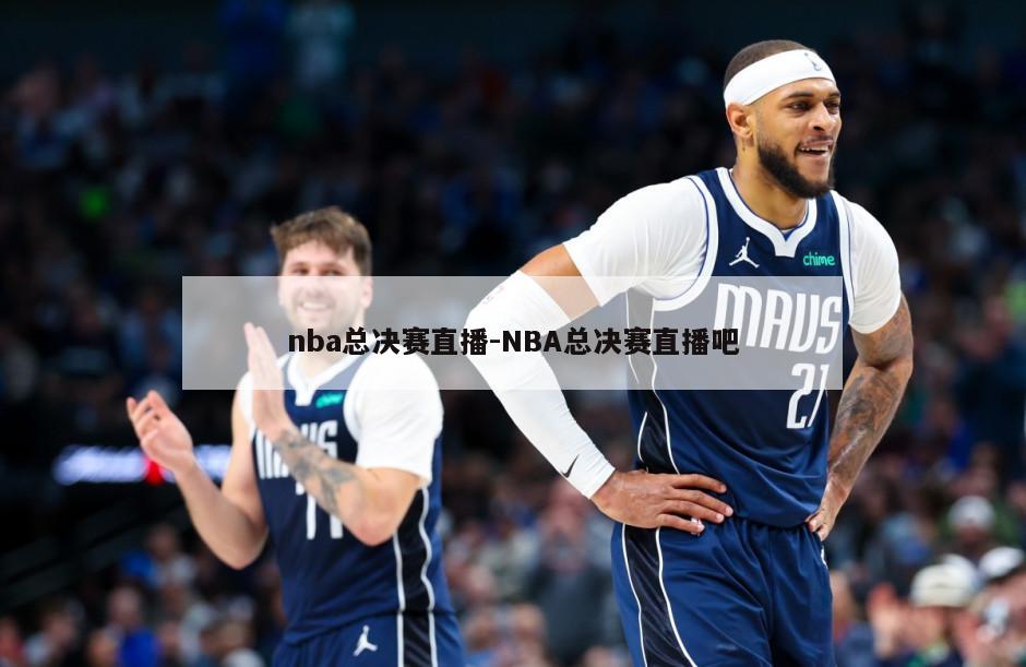 nba总决赛直播-NBA总决赛直播吧