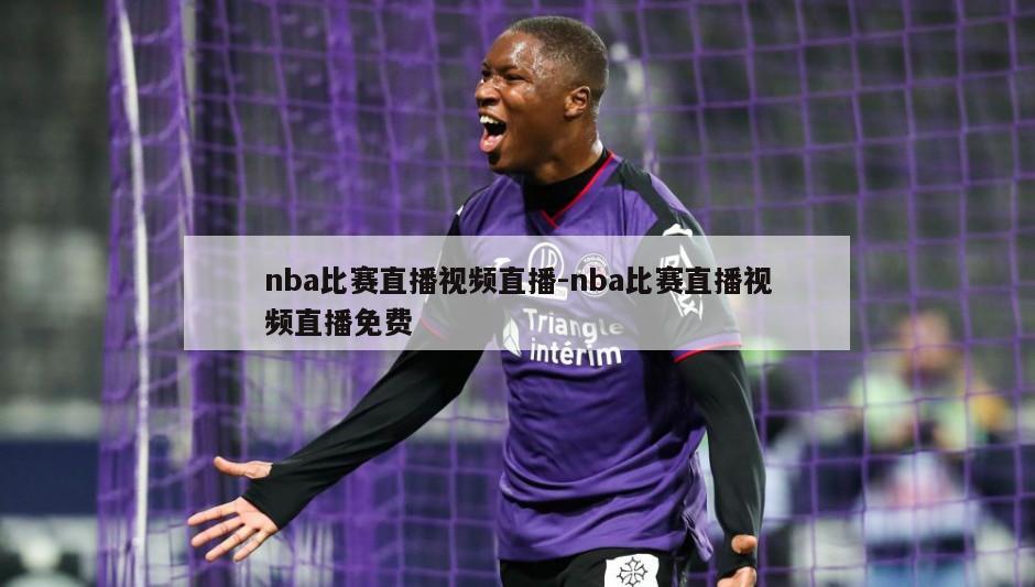 nba比赛直播视频直播-nba比赛直播视频直播免费