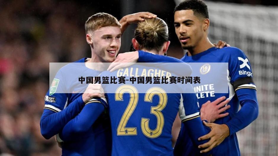 中国男篮比赛-中国男篮比赛时间表
