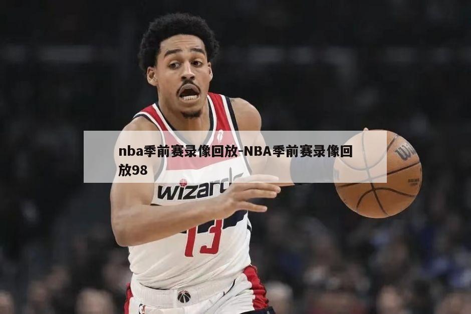 nba季前赛录像回放-NBA季前赛录像回放98