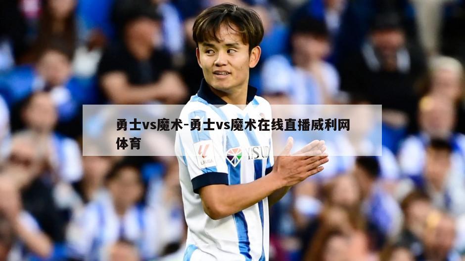勇士vs魔术-勇士vs魔术在线直播威利网体育