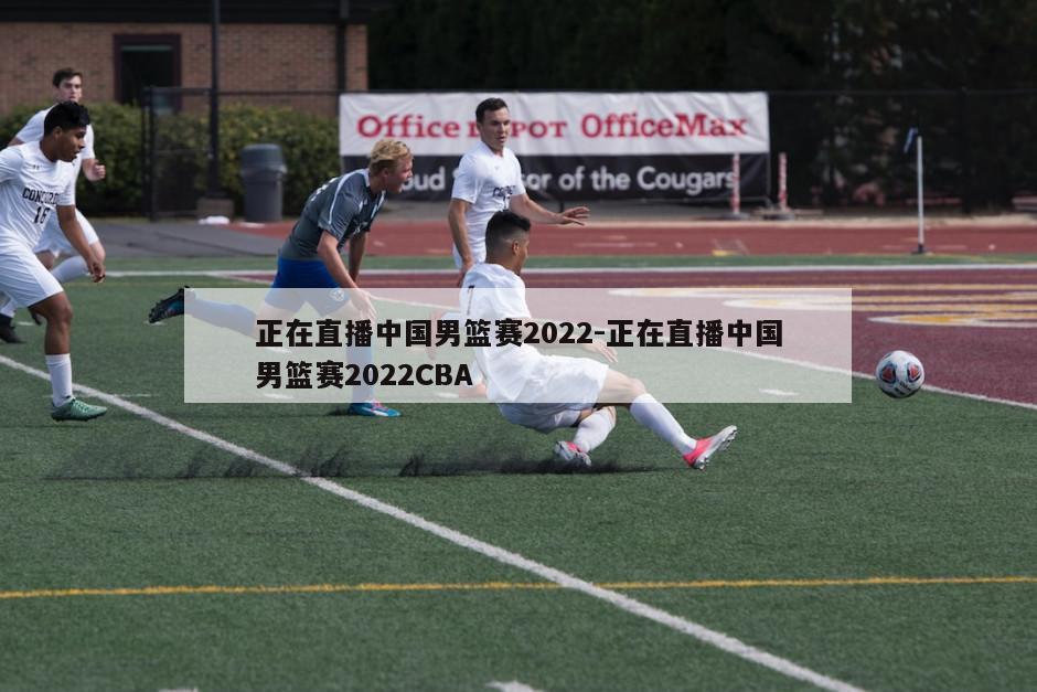 正在直播中国男篮赛2022-正在直播中国男篮赛2022CBA