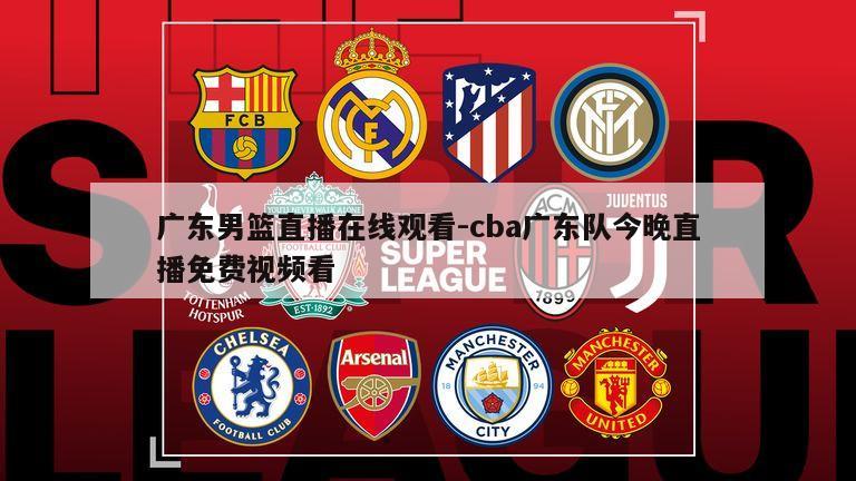 广东男篮直播在线观看-cba广东队今晚直播免费视频看