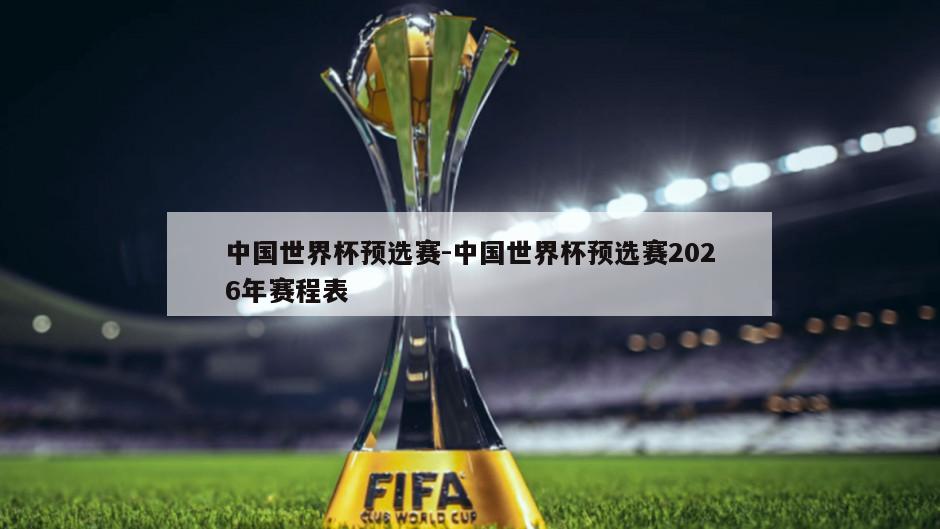 中国世界杯预选赛-中国世界杯预选赛2026年赛程表
