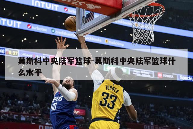 莫斯科中央陆军篮球-莫斯科中央陆军篮球什么水平
