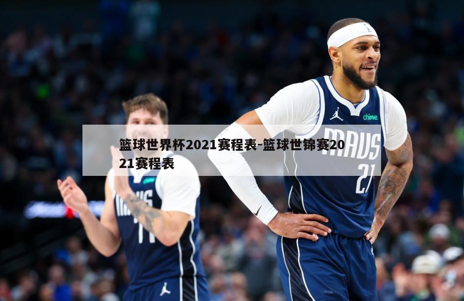 篮球世界杯2021赛程表-篮球世锦赛2021赛程表