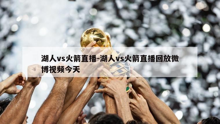 湖人vs火箭直播-湖人vs火箭直播回放微博视频今天