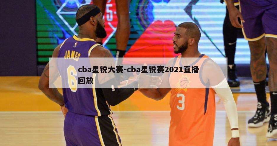 cba星锐大赛-cba星锐赛2021直播回放