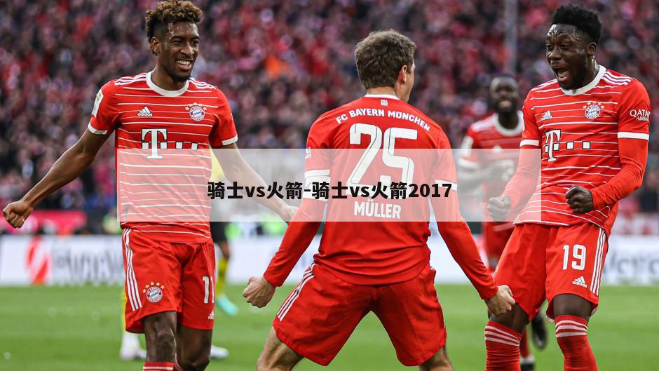骑士vs火箭-骑士vs火箭2017