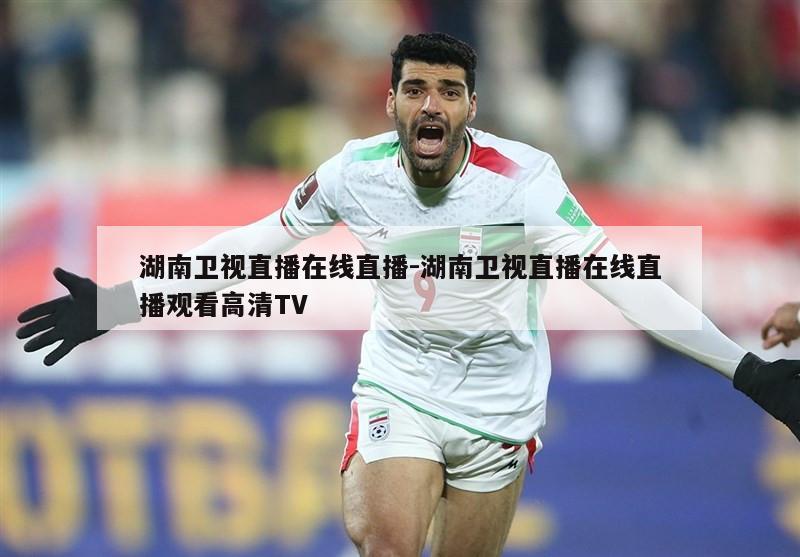 湖南卫视直播在线直播-湖南卫视直播在线直播观看高清TV