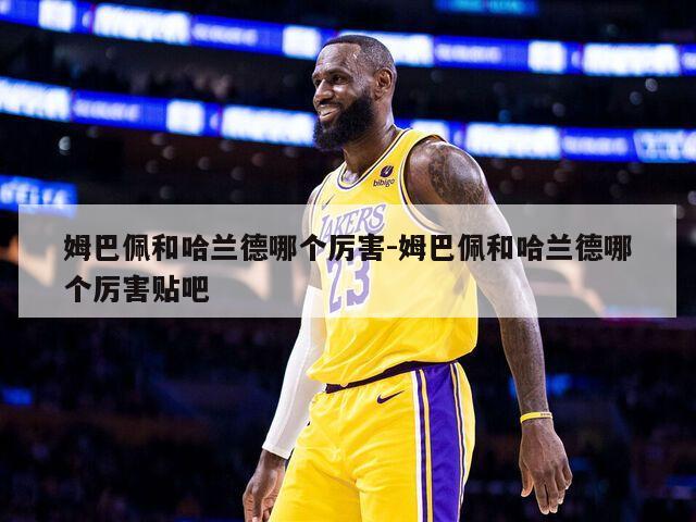 姆巴佩和哈兰德哪个厉害-姆巴佩和哈兰德哪个厉害贴吧