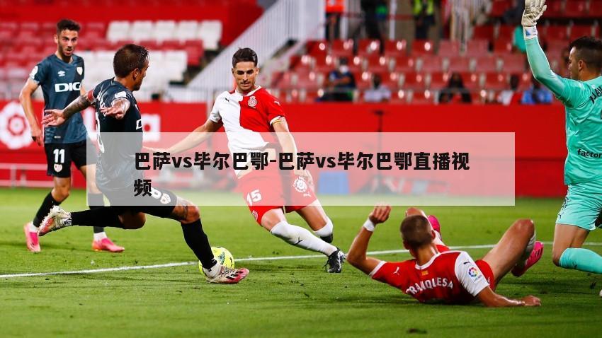 巴萨vs毕尔巴鄂-巴萨vs毕尔巴鄂直播视频