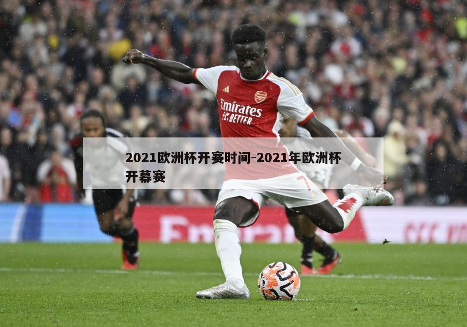 2021欧洲杯开赛时间-2021年欧洲杯开幕赛