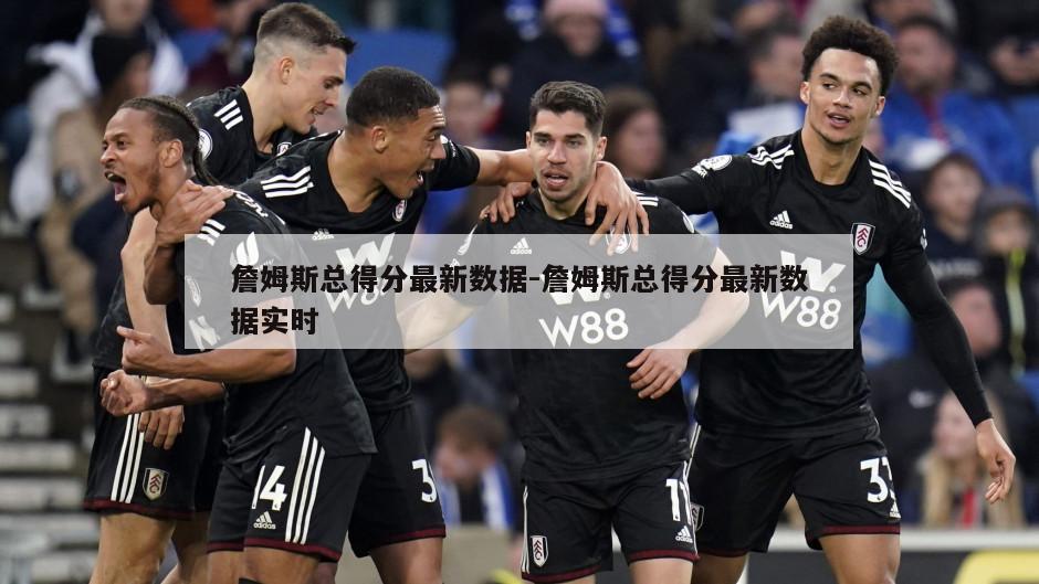 詹姆斯总得分最新数据-詹姆斯总得分最新数据实时