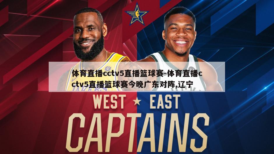 体育直播cctv5直播篮球赛-体育直播cctv5直播篮球赛今晚广东对阵,辽宁