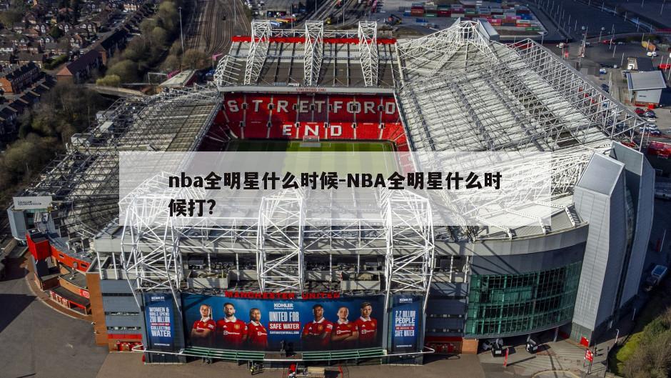 nba全明星什么时候-NBA全明星什么时候打?
