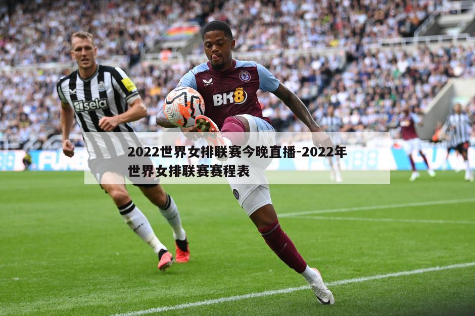 2022世界女排联赛今晚直播-2022年世界女排联赛赛程表