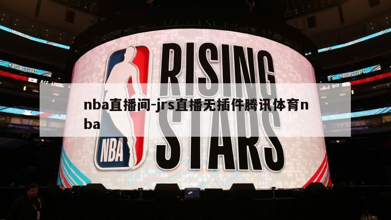 nba直播间-jrs直播无插件腾讯体育nba