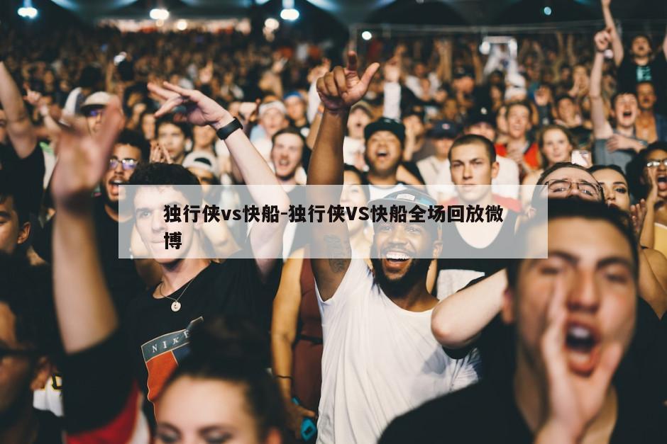独行侠vs快船-独行侠VS快船全场回放微博