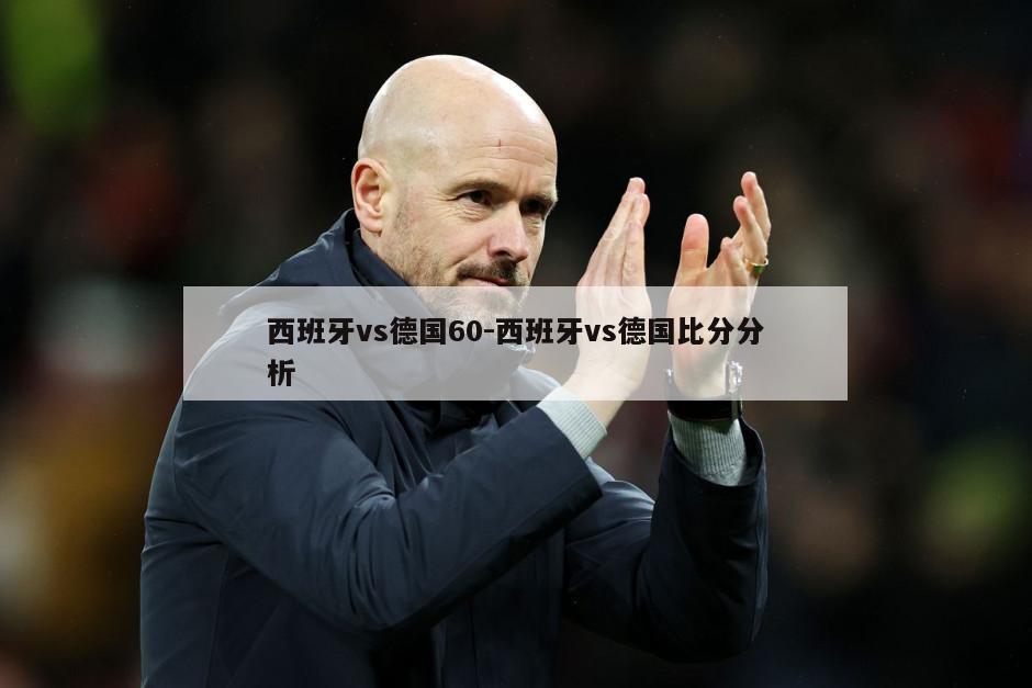 西班牙vs德国60-西班牙vs德国比分分析