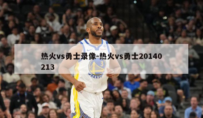 热火vs勇士录像-热火vs勇士20140213