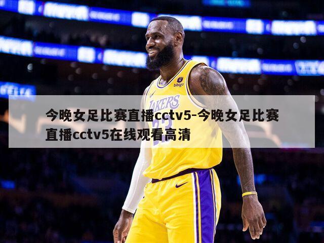 今晚女足比赛直播cctv5-今晚女足比赛直播cctv5在线观看高清