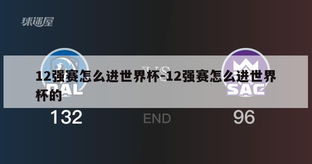12强赛怎么进世界杯-12强赛怎么进世界杯的