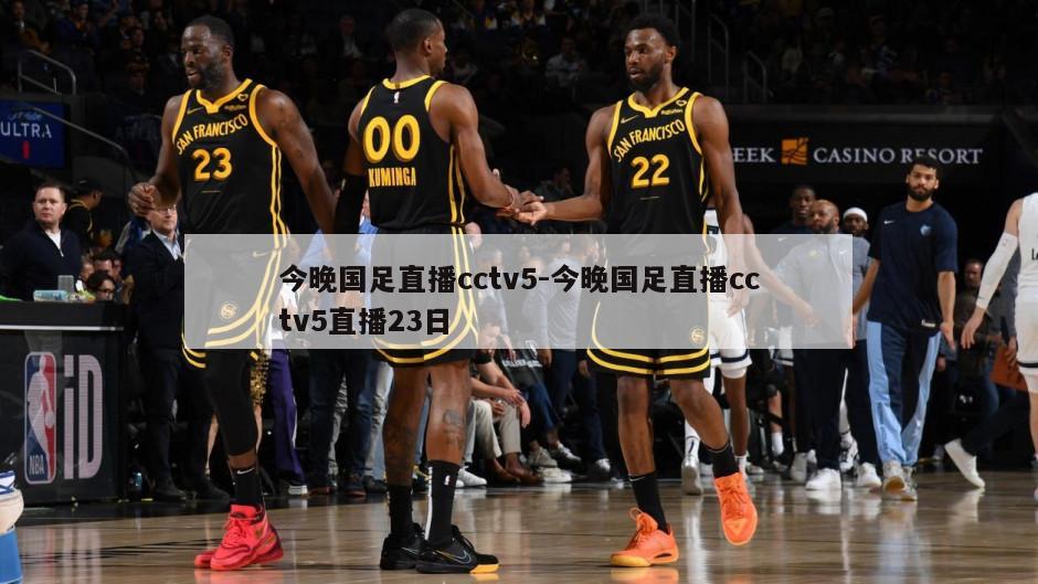今晚国足直播cctv5-今晚国足直播cctv5直播23日