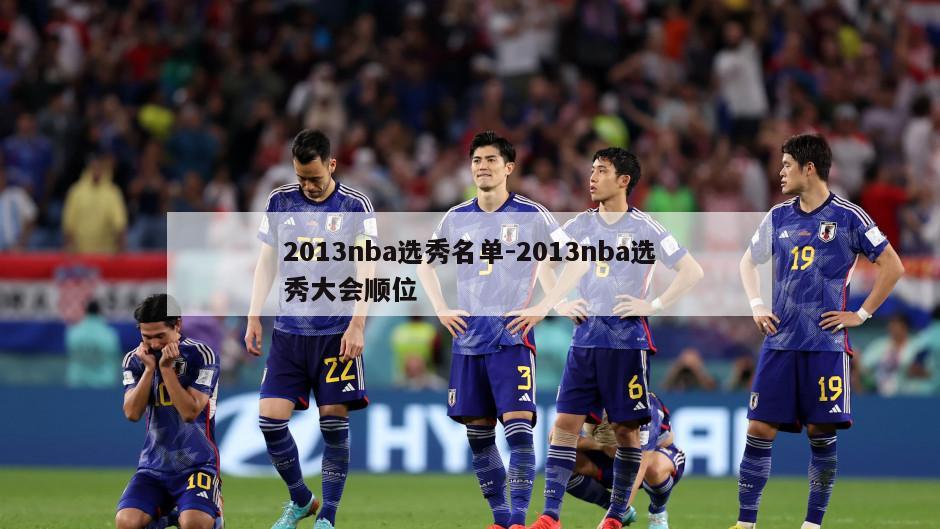 2013nba选秀名单-2013nba选秀大会顺位