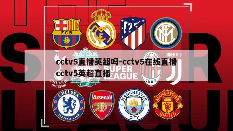 cctv5直播英超吗-cctv5在线直播cctv5英超直播