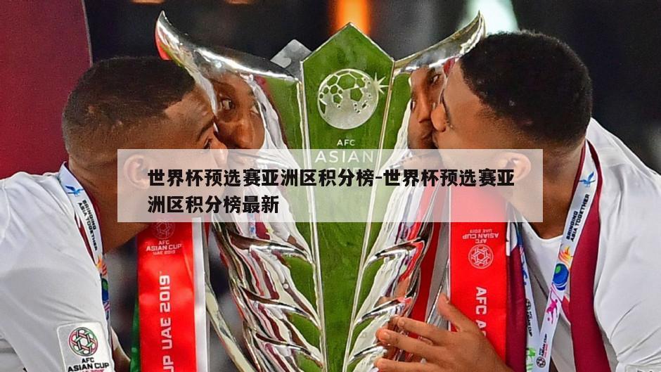 世界杯预选赛亚洲区积分榜-世界杯预选赛亚洲区积分榜最新
