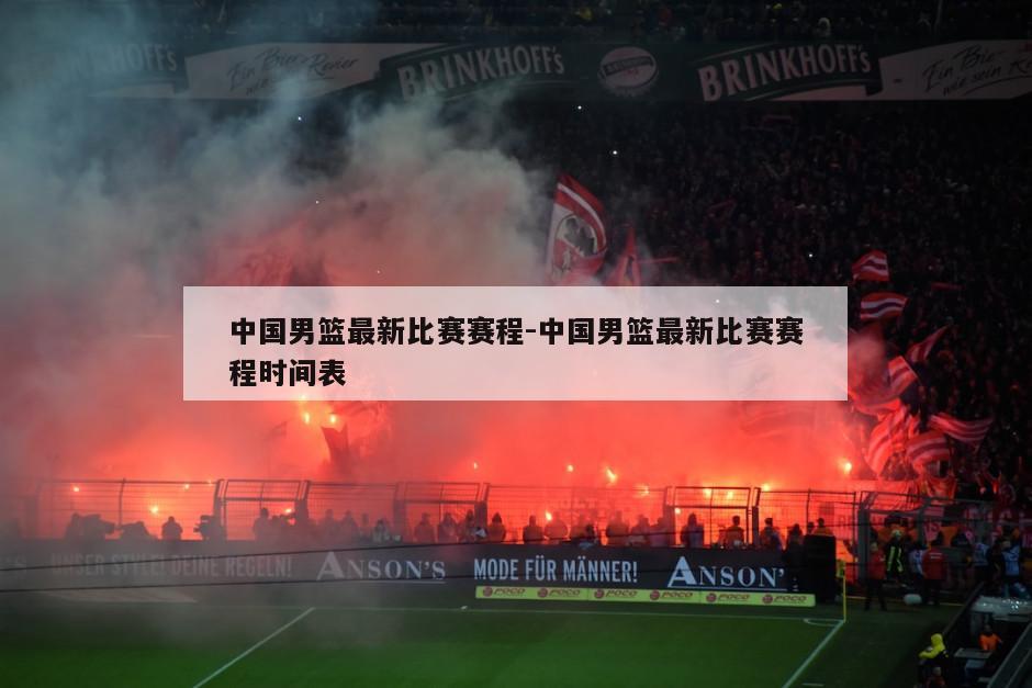 中国男篮最新比赛赛程-中国男篮最新比赛赛程时间表