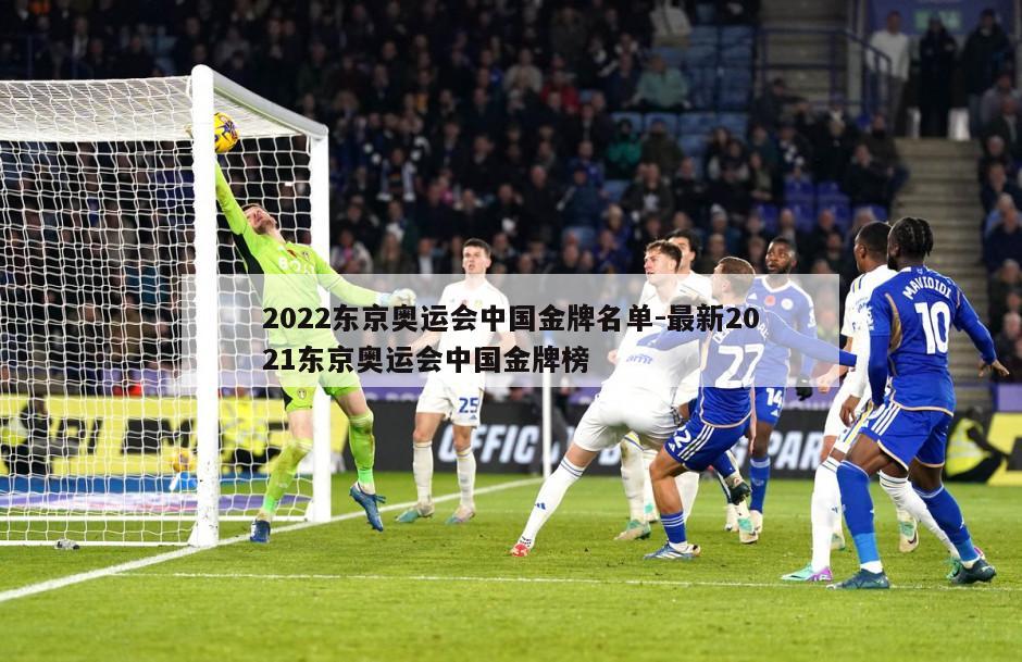 2022东京奥运会中国金牌名单-最新2021东京奥运会中国金牌榜