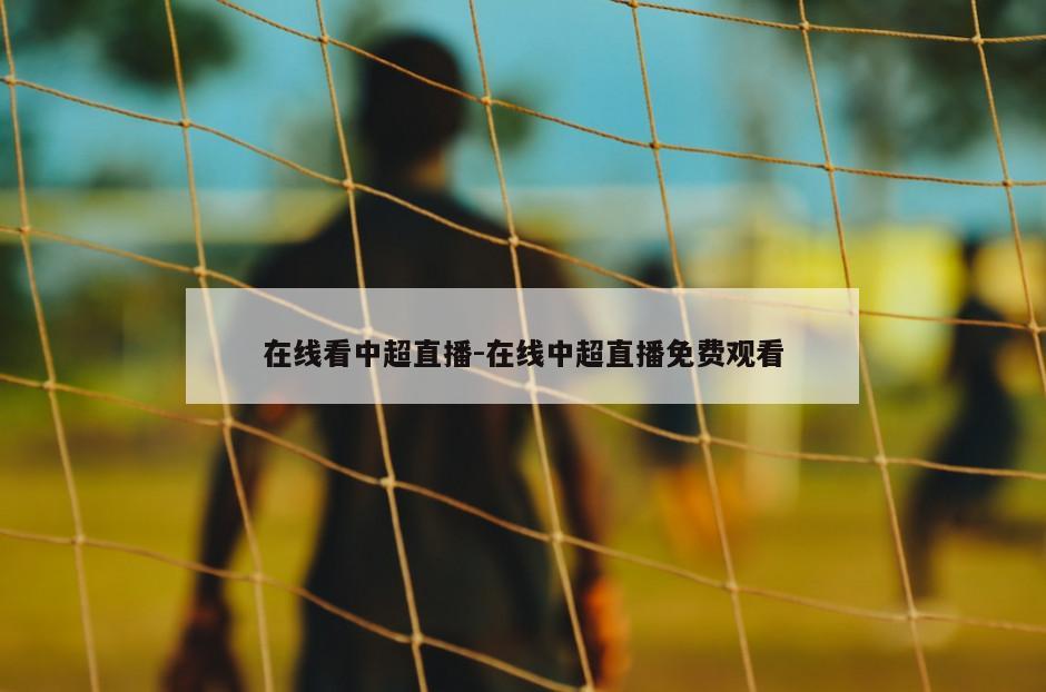 在线看中超直播-在线中超直播免费观看