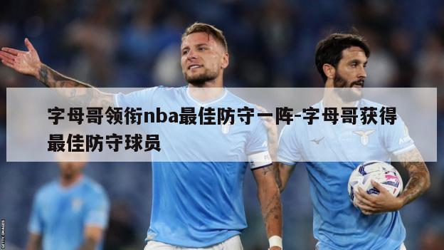 字母哥领衔nba最佳防守一阵-字母哥获得最佳防守球员