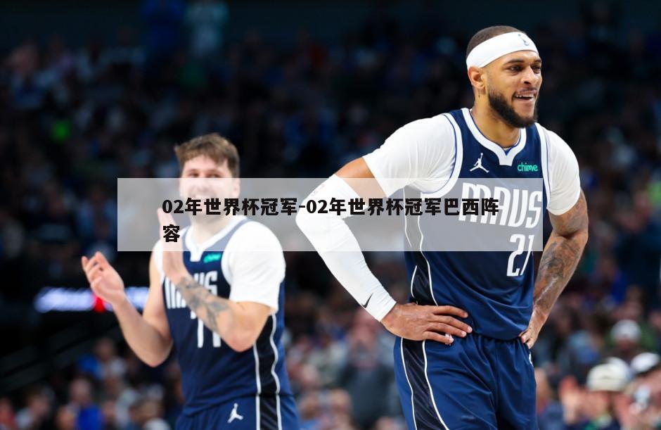 02年世界杯冠军-02年世界杯冠军巴西阵容