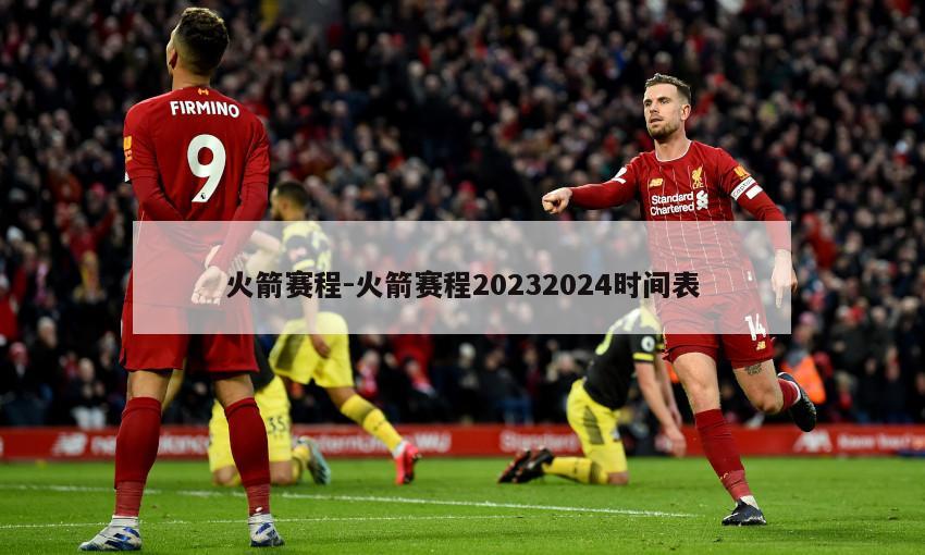 火箭赛程-火箭赛程20232024时间表