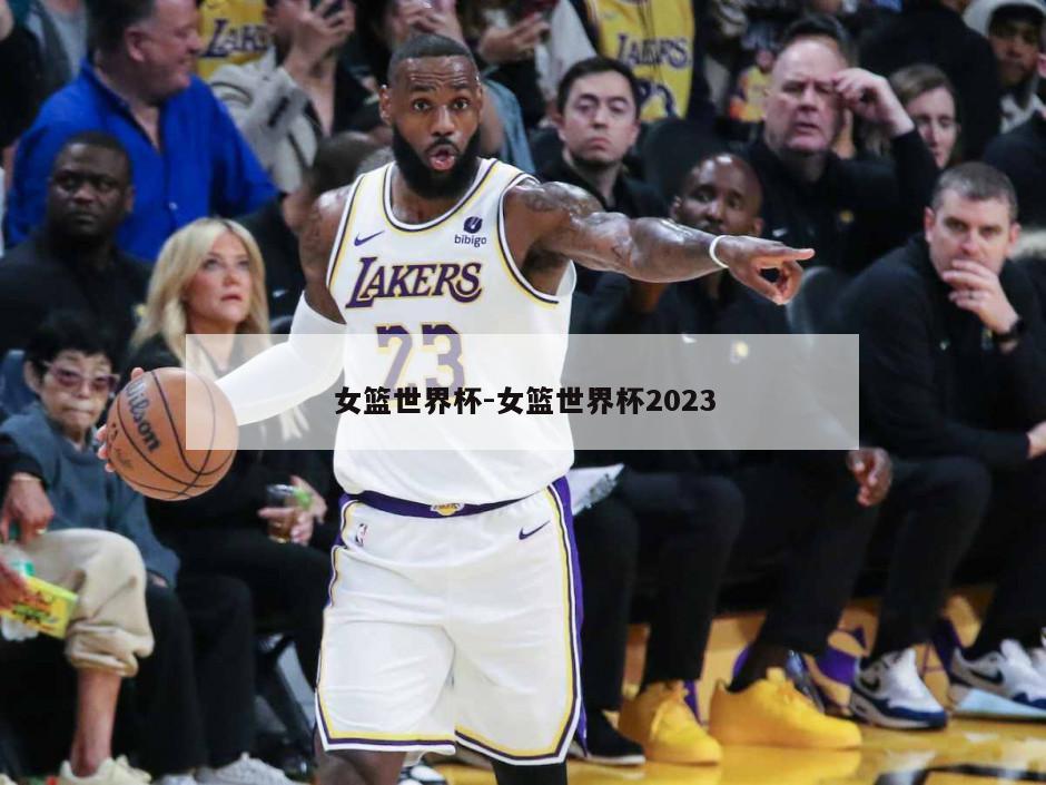 女篮世界杯-女篮世界杯2023