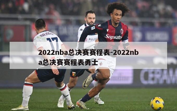 2022nba总决赛赛程表-2022nba总决赛赛程表勇士