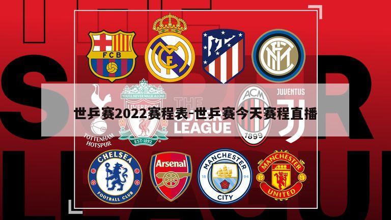 世乒赛2022赛程表-世乒赛今天赛程直播