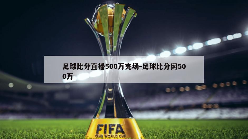 足球比分直播500万完场-足球比分网500万