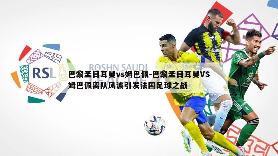 巴黎圣日耳曼vs姆巴佩-巴黎圣日耳曼VS姆巴佩离队风波引发法国足球之战