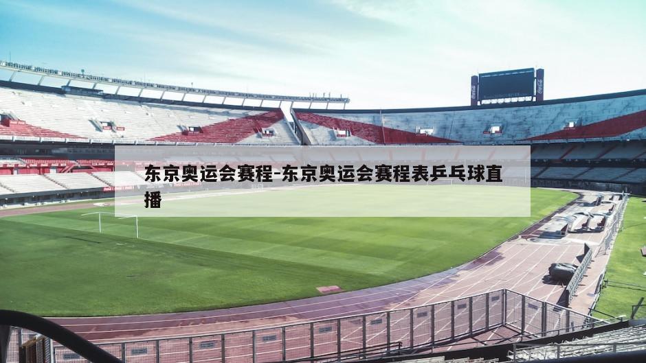 东京奥运会赛程-东京奥运会赛程表乒乓球直播
