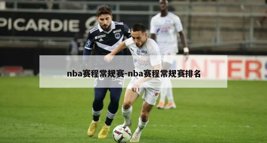 nba赛程常规赛-nba赛程常规赛排名