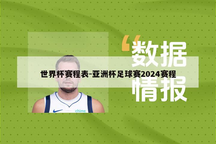 世界杯赛程表-亚洲杯足球赛2024赛程