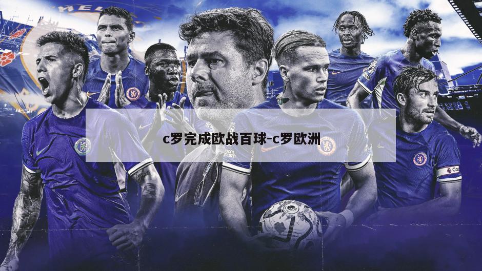 c罗完成欧战百球-c罗欧洲