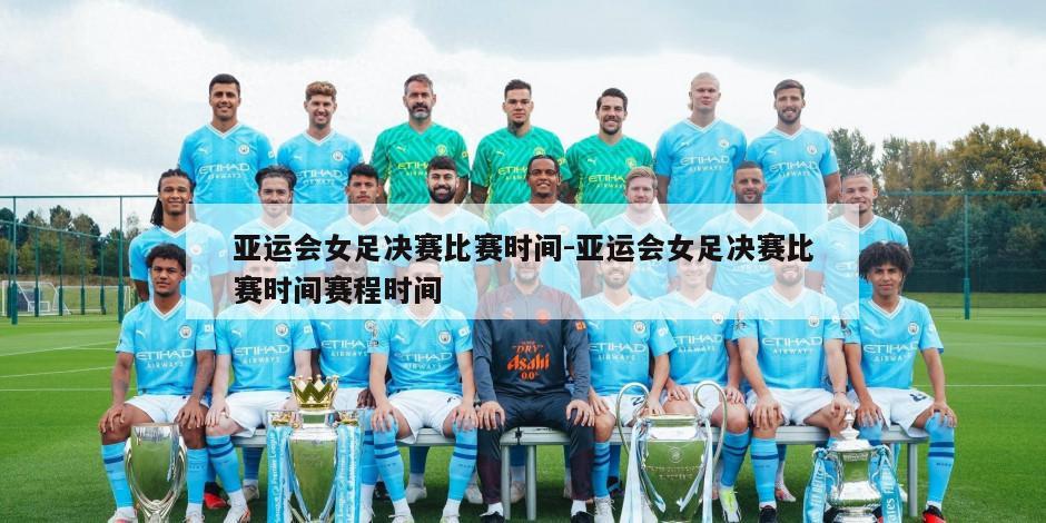 亚运会女足决赛比赛时间-亚运会女足决赛比赛时间赛程时间