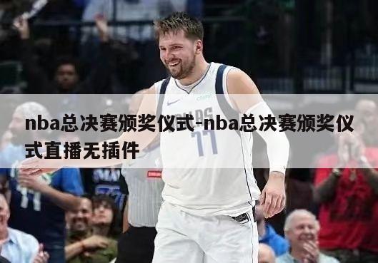 nba总决赛颁奖仪式-nba总决赛颁奖仪式直播无插件
