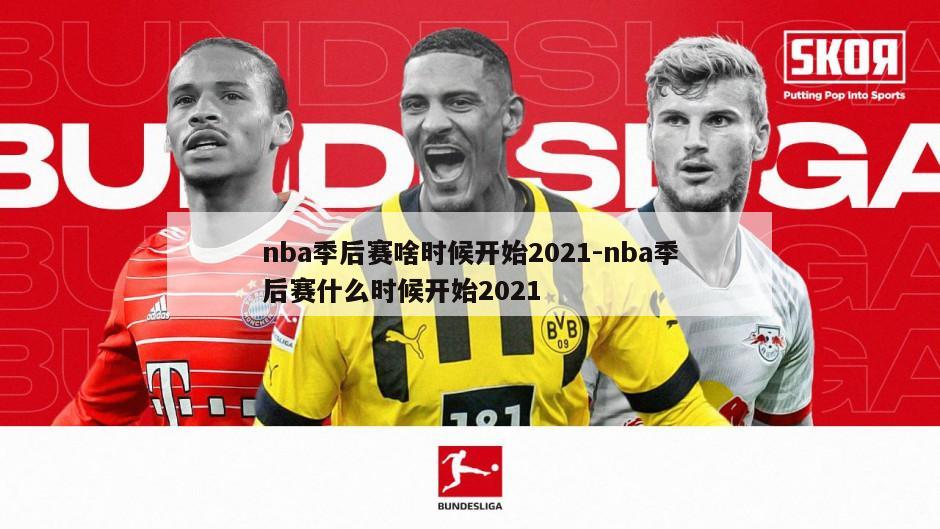 nba季后赛啥时候开始2021-nba季后赛什么时候开始2021